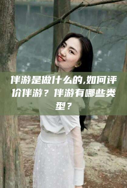 偃师伴游是做什么的,如何评价伴游？伴游有哪些类型？