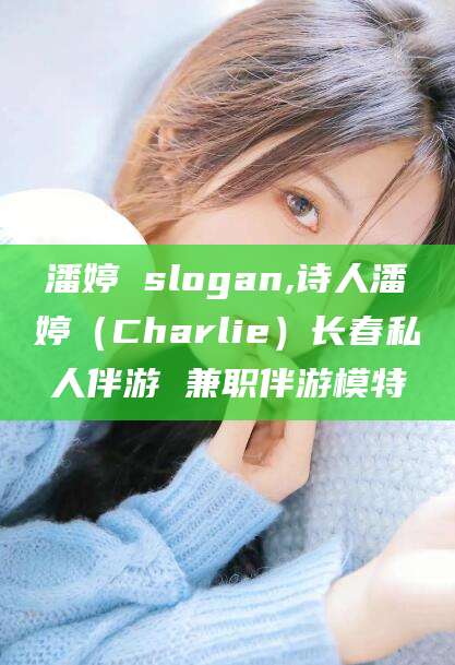 偃师潘婷 slogan,诗人潘婷（Charlie）长春私人伴游 兼职伴游模特