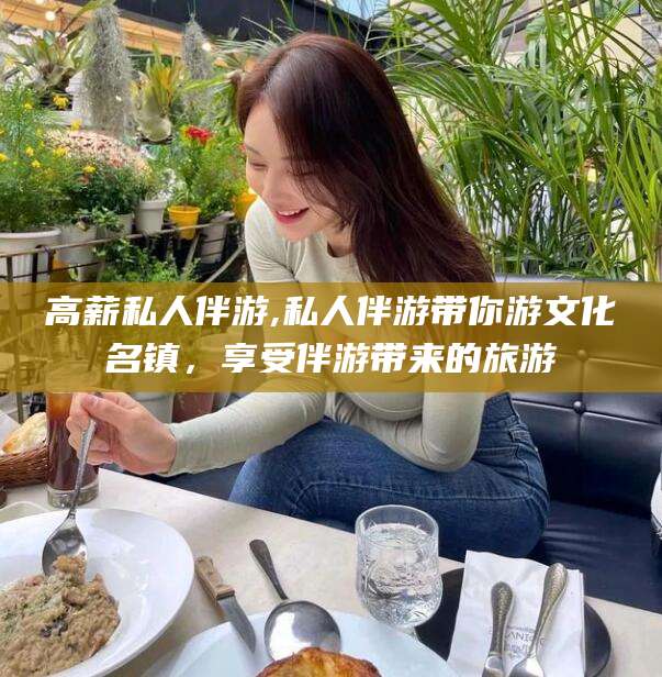 偃师高薪私人伴游,私人伴游带你游文化名镇，享受伴游带来的旅游