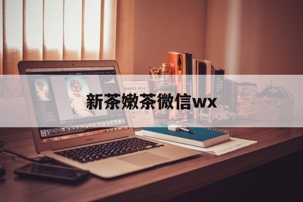 偃师包含新茶嫩茶微信wx的词条