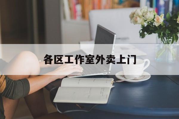 偃师上海工作室外卖微信最新资讯（谁能告诉我哪里有偃师各区工作室外卖上门？）