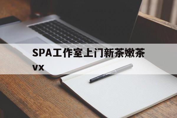 偃师广州哪里可以找约茶新茶的品茶地最新资讯（谁能告诉我哪里有偃师SPA工作室上门新茶嫩茶vx？）