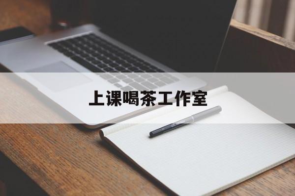 偃师上课喝茶app最新资讯(谁能告诉我哪里有偃师上课喝茶工作室?)