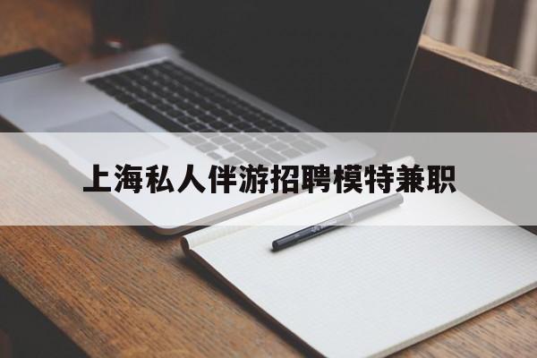偃师关于上海私人伴游招聘模特兼职的信息
