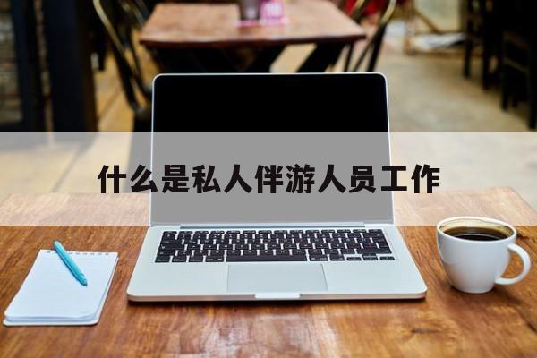 偃师关于什么是私人伴游人员工作的信息