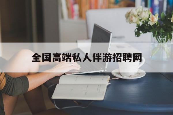 偃师关于全国高端私人伴游招聘网的信息